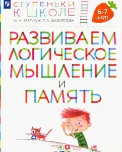Развиваем логическое мышление и память. Пособие для детей 6-7 лет: Безруких